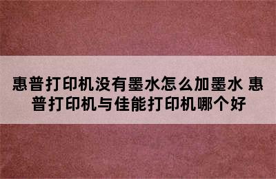 惠普打印机没有墨水怎么加墨水 惠普打印机与佳能打印机哪个好